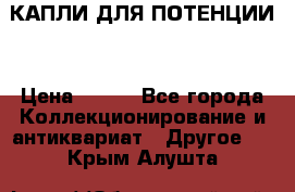 КАПЛИ ДЛЯ ПОТЕНЦИИ  › Цена ­ 990 - Все города Коллекционирование и антиквариат » Другое   . Крым,Алушта